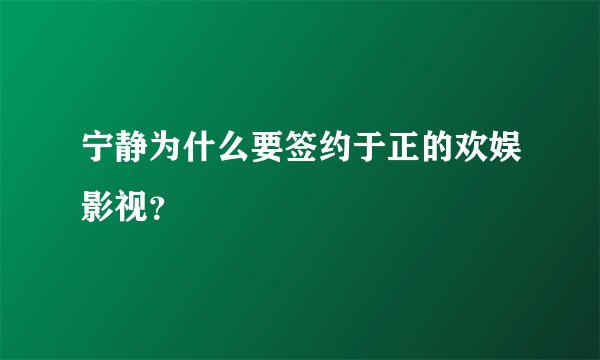 宁静为什么要签约于正的欢娱影视？