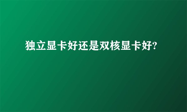 独立显卡好还是双核显卡好?
