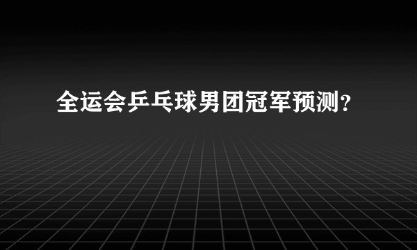 全运会乒乓球男团冠军预测？