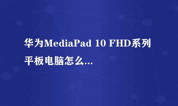 华为MediaPad 10 FHD系列平板电脑怎么样，好不好，优点，缺点