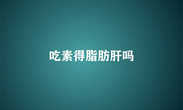 吃素得脂肪肝吗