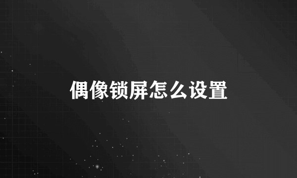 偶像锁屏怎么设置