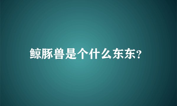 鲸豚兽是个什么东东?