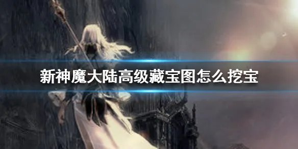 《新神魔大陆》高级藏宝图怎么挖宝 新神魔大陆挖宝方法