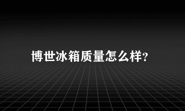 博世冰箱质量怎么样？