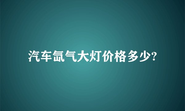 汽车氙气大灯价格多少?
