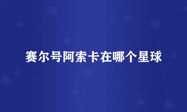 赛尔号阿索卡在哪个星球