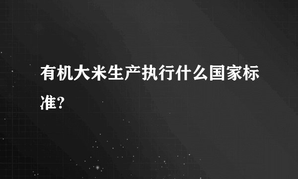 有机大米生产执行什么国家标准?