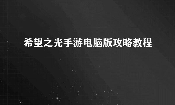 希望之光手游电脑版攻略教程