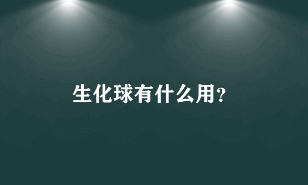 生化球有什么用？