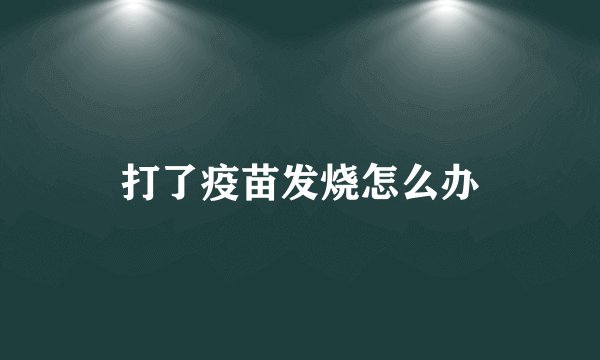 打了疫苗发烧怎么办