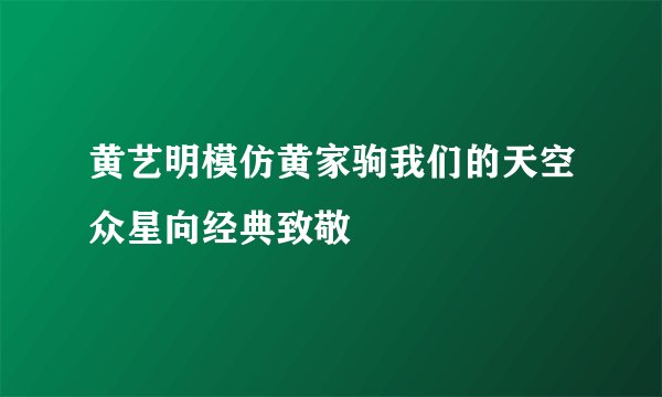 黄艺明模仿黄家驹我们的天空众星向经典致敬