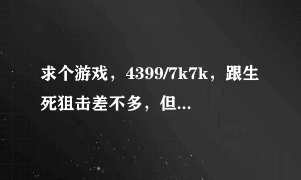 求个游戏，4399/7k7k，跟生死狙击差不多，但是自由度比较高，还能开载具(坦克，战斗机，放空车