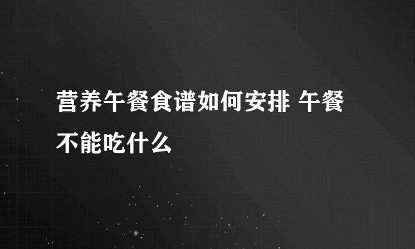 营养午餐食谱如何安排 午餐不能吃什么