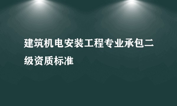 建筑机电安装工程专业承包二级资质标准