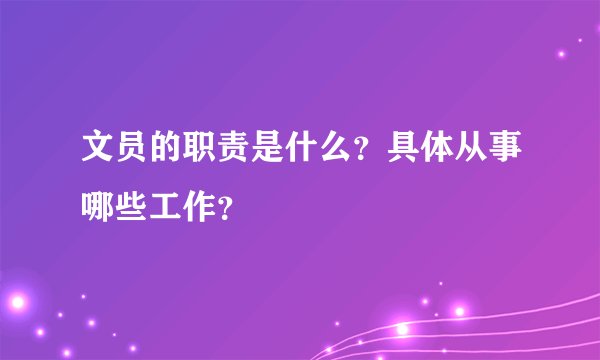 文员的职责是什么？具体从事哪些工作？