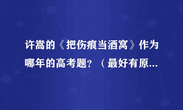 许嵩的《把伤痕当酒窝》作为哪年的高考题?(最好有原题和答案)