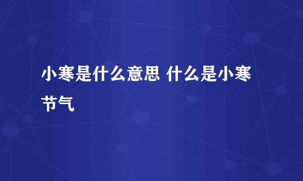 小寒是什么意思 什么是小寒节气