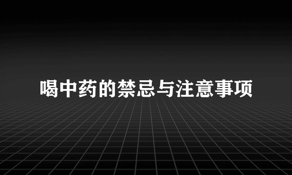 喝中药的禁忌与注意事项