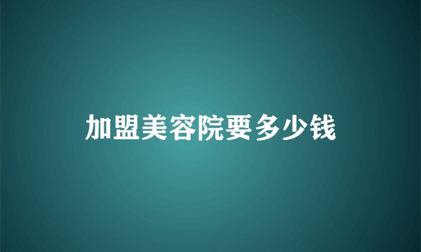 加盟美容院要多少钱