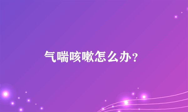 气喘咳嗽怎么办？