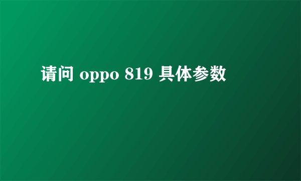 请问 oppo 819 具体参数
