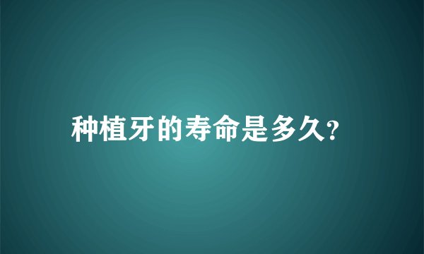 种植牙的寿命是多久?