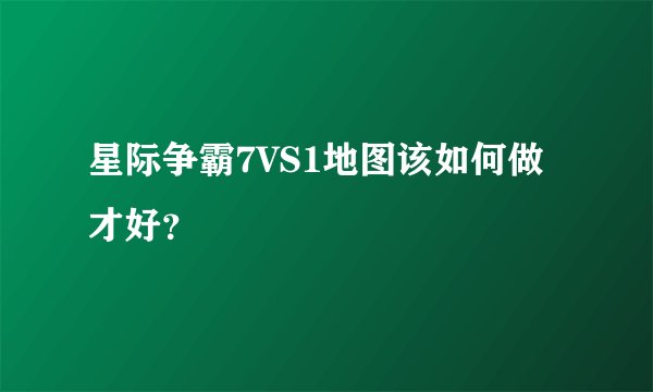 星际争霸7VS1地图该如何做才好？