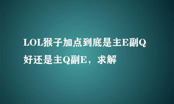 LOL猴子加点到底是主E副Q好还是主Q副E，求解