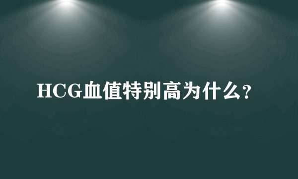 HCG血值特别高为什么？
