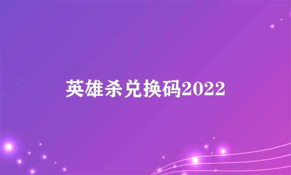 英雄杀兑换码2022