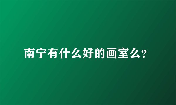 南宁有什么好的画室么？