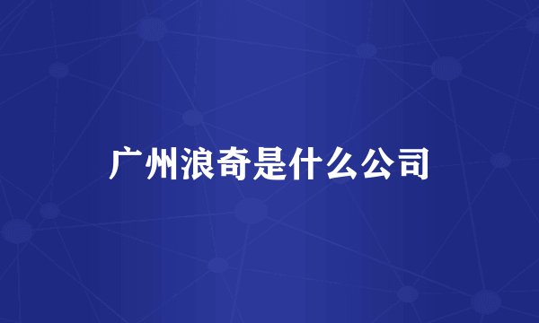 广州浪奇是什么公司