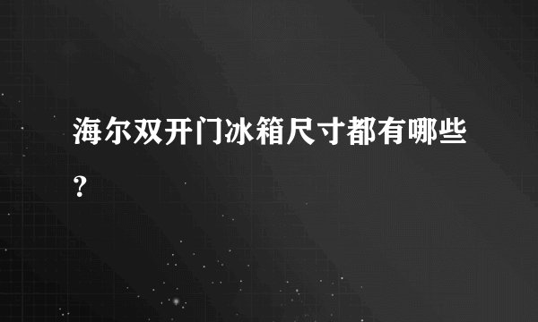 海尔双开门冰箱尺寸都有哪些？