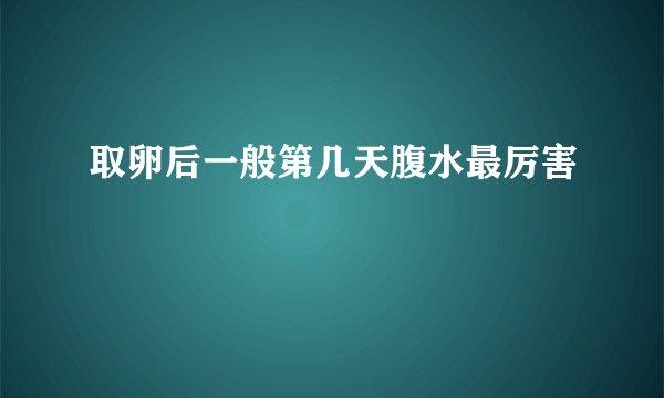 取卵后一般第几天腹水最厉害
