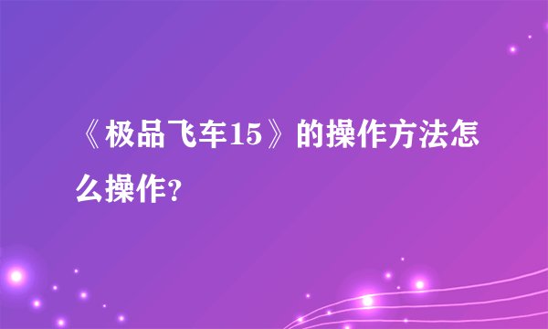 《极品飞车15》的操作方法怎么操作？