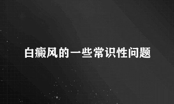 白癜风的一些常识性问题