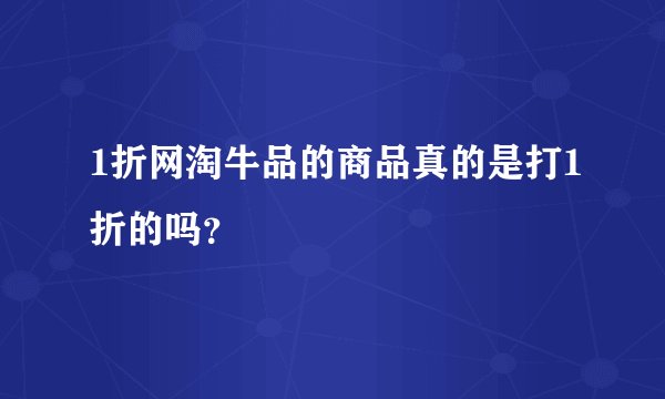 1折网淘牛品的商品真的是打1折的吗？