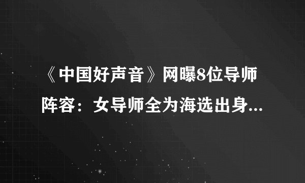 《中国好声音》网曝8位导师阵容：女导师全为海选出身，阵容很迷