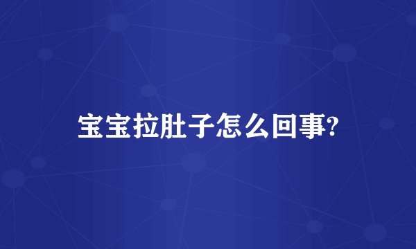 宝宝拉肚子怎么回事?