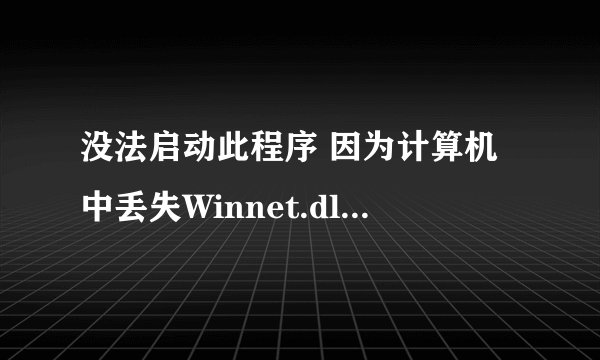 没法启动此程序 因为计算机中丢失Winnet.dll.尝试重新安装该程序以解决此问题?