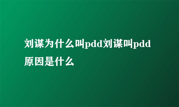 刘谋为什么叫pdd刘谋叫pdd原因是什么