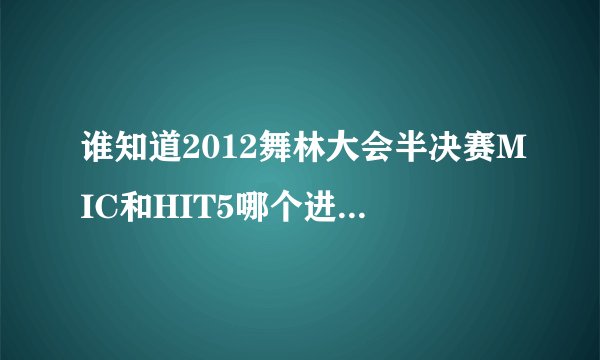 谁知道2012舞林大会半决赛MIC和HIT5哪个进总决赛了？