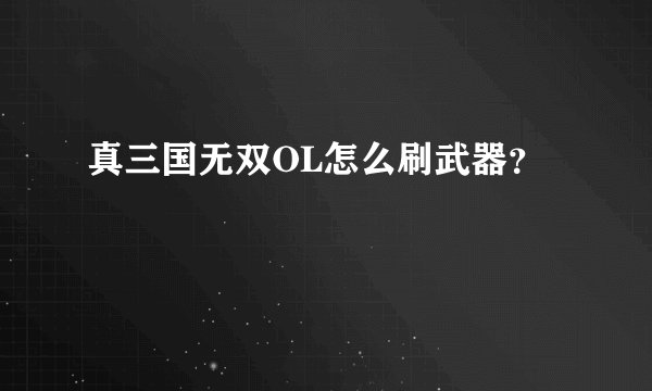 真三国无双OL怎么刷武器?