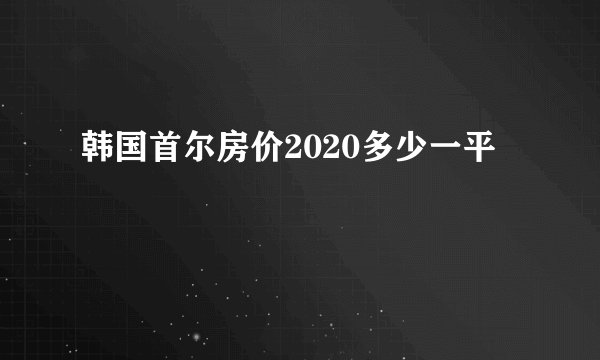 韩国首尔房价2020多少一平