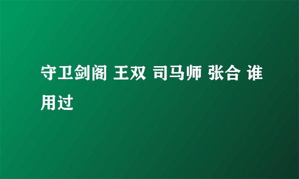 守卫剑阁 王双 司马师 张合 谁用过