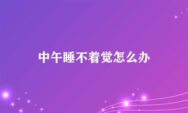 中午睡不着觉怎么办