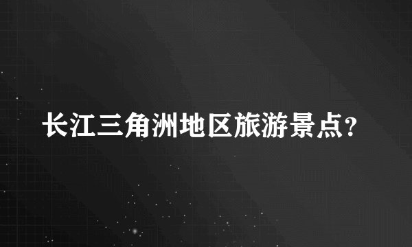 长江三角洲地区旅游景点？