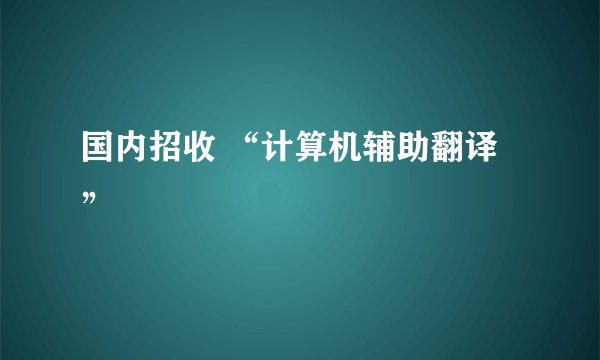 国内招收 “计算机辅助翻译”