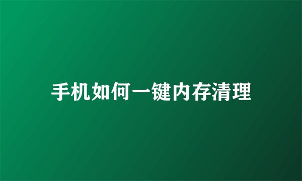 手机如何一键内存清理